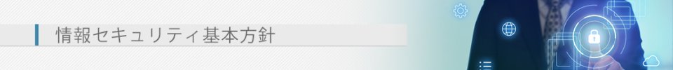 情報セキュリティ基本方針（セキュリティポリシー）