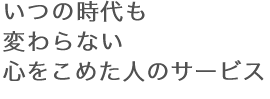 いつの時代も変わらない心をこめた人のサービス