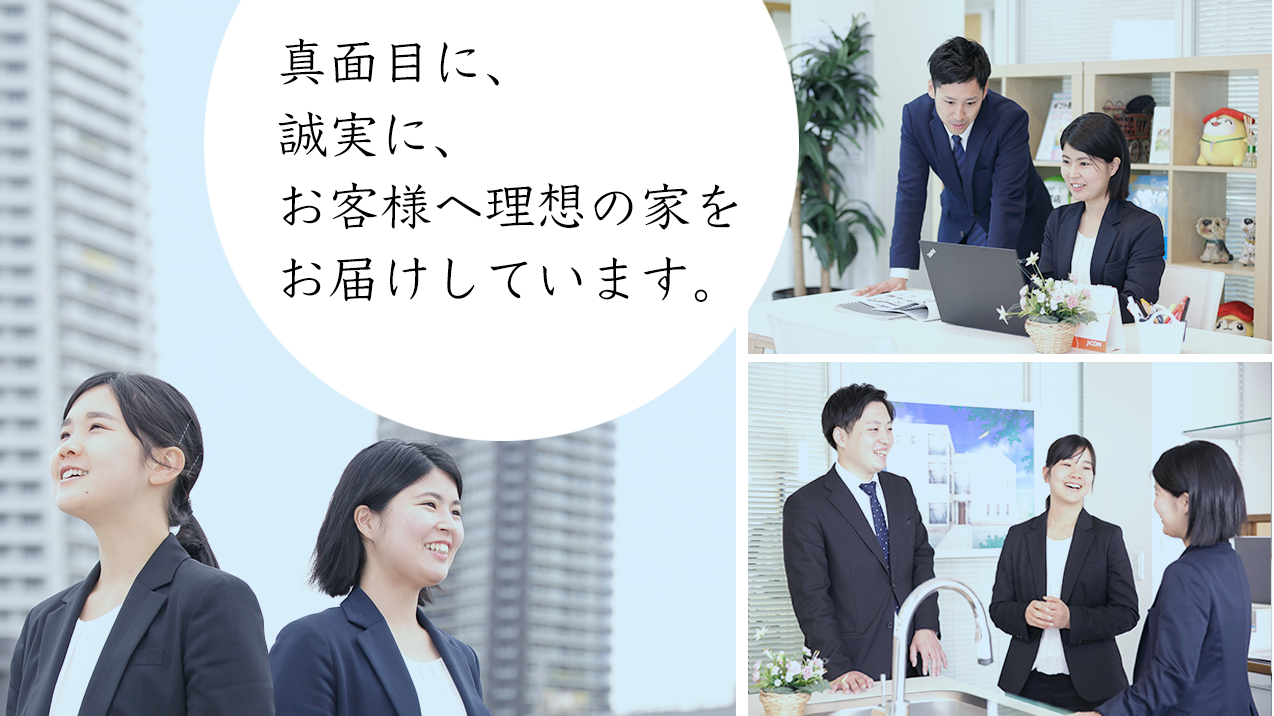 真面目に、誠実にお客様へ理想の家をお届けします。